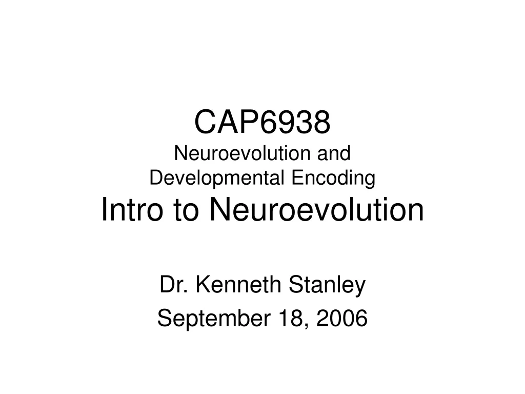 cap6938 neuroevolution and developmental encoding intro to neuroevolution