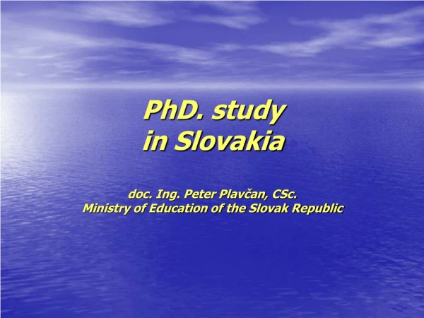 PhD. study in Slovakia doc. Ing. Peter Plavčan, CSc. Ministry of Education of the Slovak Republic