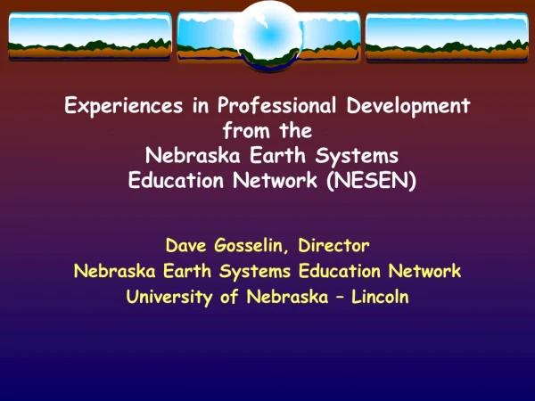 Dave Gosselin, Director Nebraska Earth Systems Education Network University of Nebraska – Lincoln