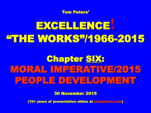 Tom Peters’ EXCELLENCE ! “THE WORKS”/1966-2015 Chapter  SIX :  MORAL IMPERATIVE/2015
