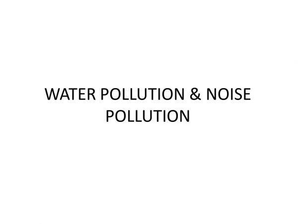 WATER POLLUTION  &amp; NOISE POLLUTION