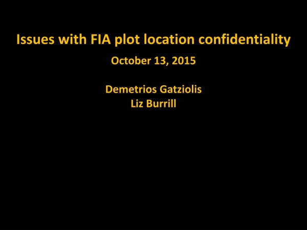 Issues with FIA plot location confidentiality October 13, 2015 Demetrios Gatziolis Liz Burrill