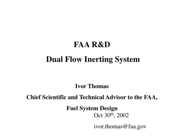 FAA R&amp;D  Dual Flow Inerting System Ivor Thomas Chief Scientific and Technical Advisor to the FAA,