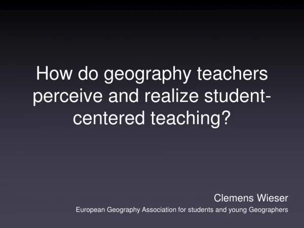 How do geography teachers perceive and realize student-centered teaching?