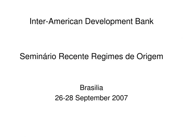 Inter-American Development Bank Seminário Recente Regimes de Origem Brasilia 26-28 September 2007