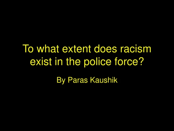 To what extent does racism exist in the police force?