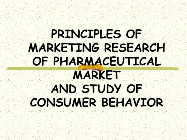 PRINCIPLES OF MARKETING RESEARCH OF PHARMACEUTICAL MARKET AND STUDY OF CONSUMER BEHAVIOR