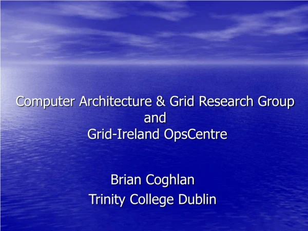 Computer Architecture &amp; Grid Research Group and  Grid-Ireland OpsCentre