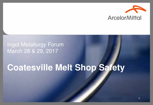 Ingot Metallurgy Forum March 28 &amp; 29, 2017 Coatesville Melt Shop Safety