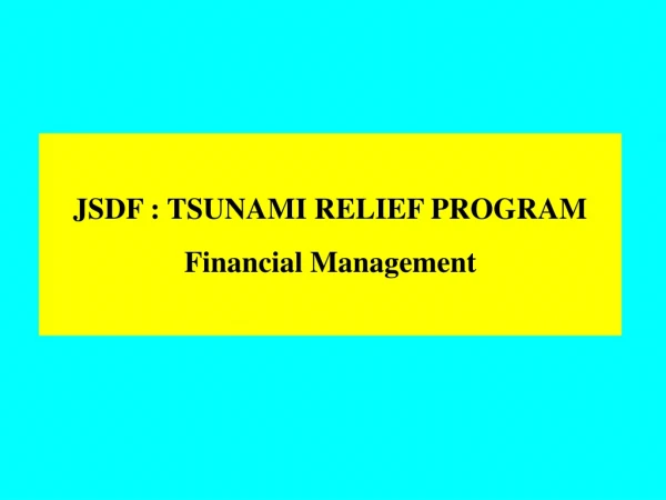 JSDF : TSUNAMI RELIEF PROGRAM Financial Management