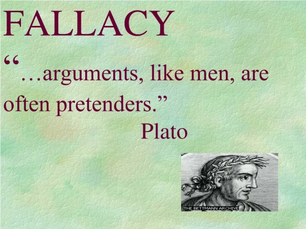 FALLACY “ …arguments, like men, are often pretenders.”                          Plato