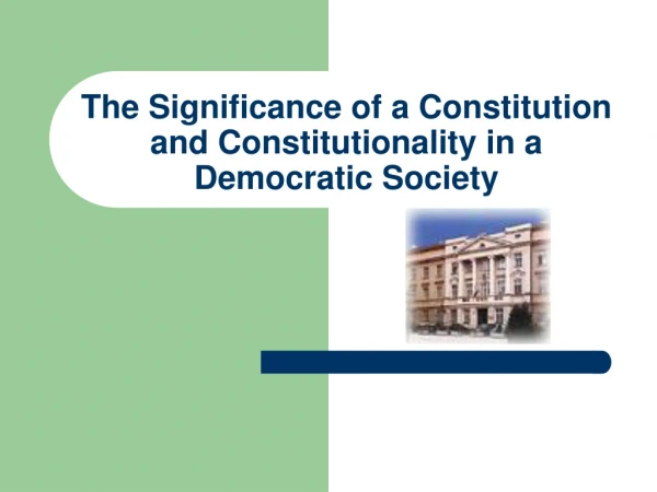 The Significance of a Constitution and Constitutionality in a Democratic Society