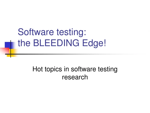 Software testing:  the BLEEDING Edge!