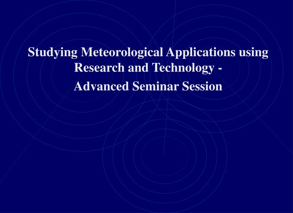 studying meteorological applications using research and technology advanced seminar session