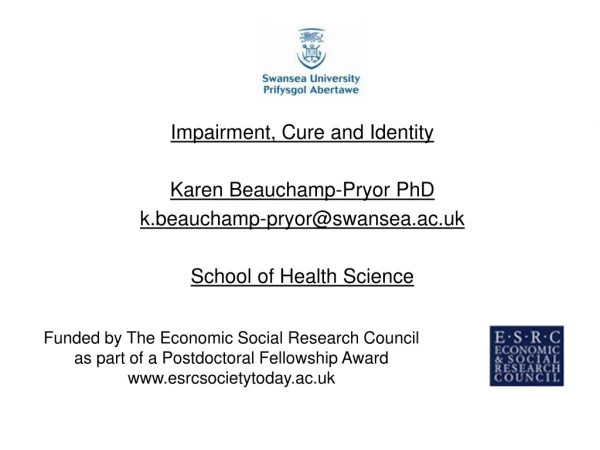 Impairment, Cure and Identity Karen Beauchamp-Pryor PhD k.beauchamp-pryor@swansea.ac.uk