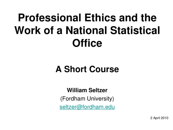 Professional Ethics and the Work of a National Statistical Office A Short Course William Seltzer