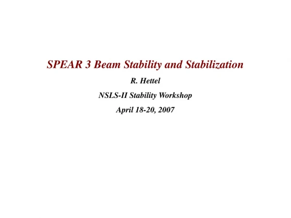 SPEAR 3 Beam Stability and Stabilization R. Hettel NSLS-II Stability Workshop April 18-20, 2007