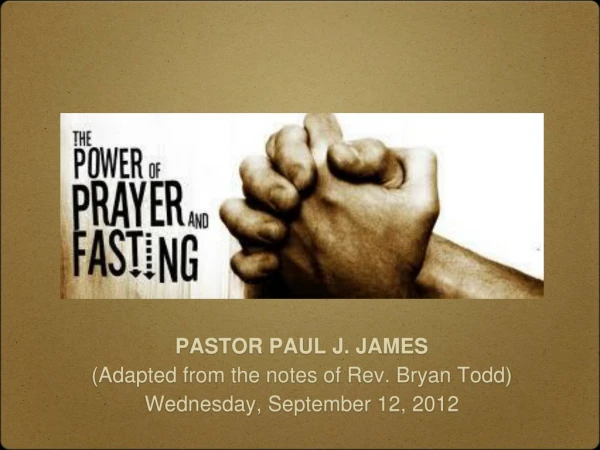 PASTOR PAUL J. JAMES (Adapted from the notes of Rev. Bryan Todd) Wednesday, September 12, 2012