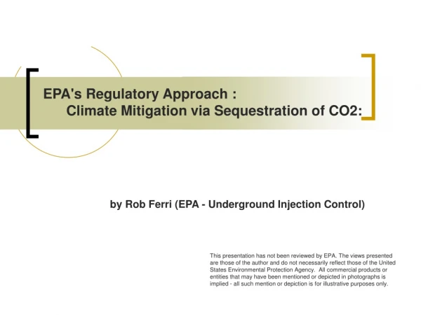 EPA's Regulatory Approach :        Climate Mitigation via Sequestration of CO2: