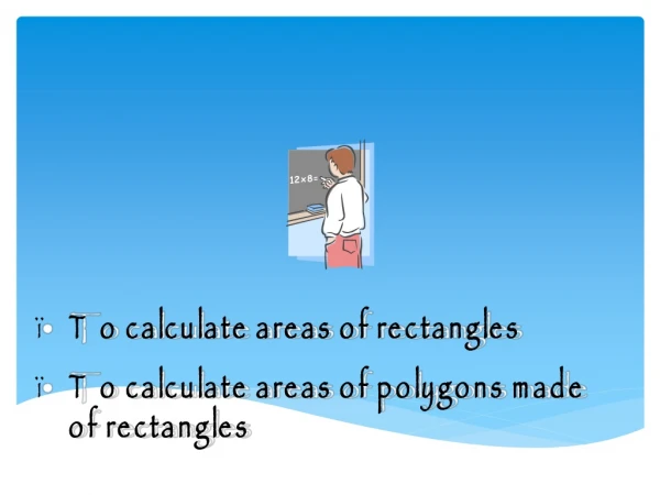 To calculate areas of rectangles To calculate areas of polygons made of rectangles