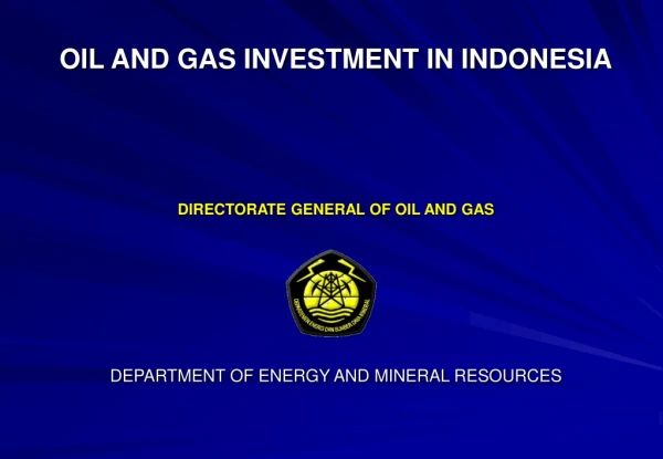OIL AND GAS INVESTMENT IN INDONESIA DIRECTORATE GENERAL OF OIL AND GAS