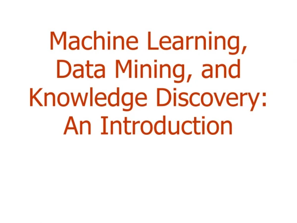 Machine Learning, Data Mining, and Knowledge Discovery:  An Introduction