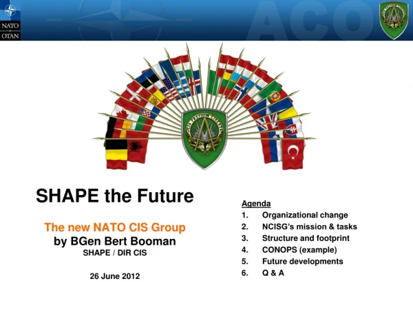 SHAPE the Future The new NATO CIS Group by BGen Bert Booman SHAPE / DIR CIS 26 June 2012