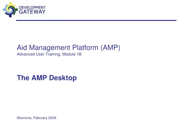 Aid Management Platform (AMP) Advanced User Training, Module 1B The AMP Desktop