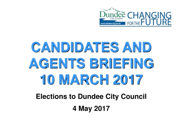 CANDIDATES AND AGENTS BRIEFING 10 MARCH 2017 Elections to Dundee City Council 4 May 2017