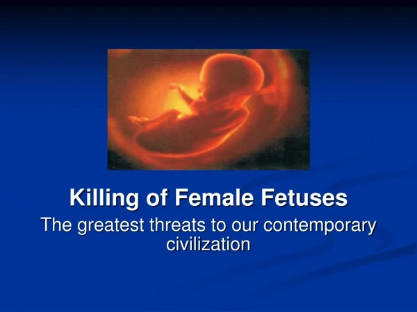 Killing of Female Fetuses  The greatest threats to our contemporary civilization