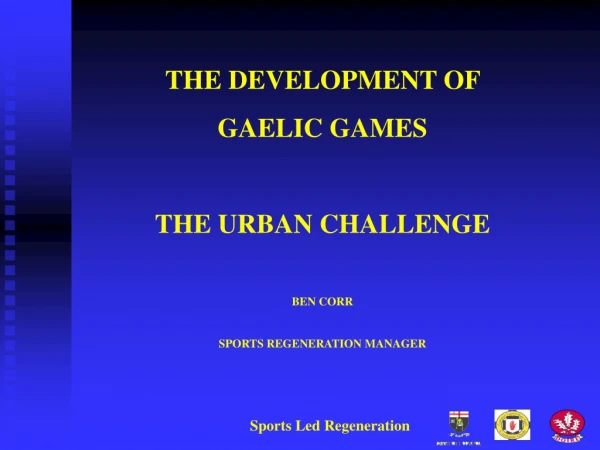 THE DEVELOPMENT OF  GAELIC GAMES THE URBAN CHALLENGE BEN CORR SPORTS REGENERATION MANAGER