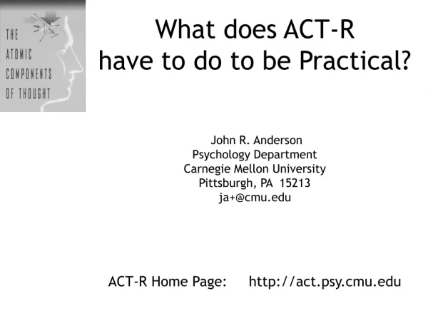 What does ACT-R  have to do to be Practical?  John R. Anderson Psychology Department