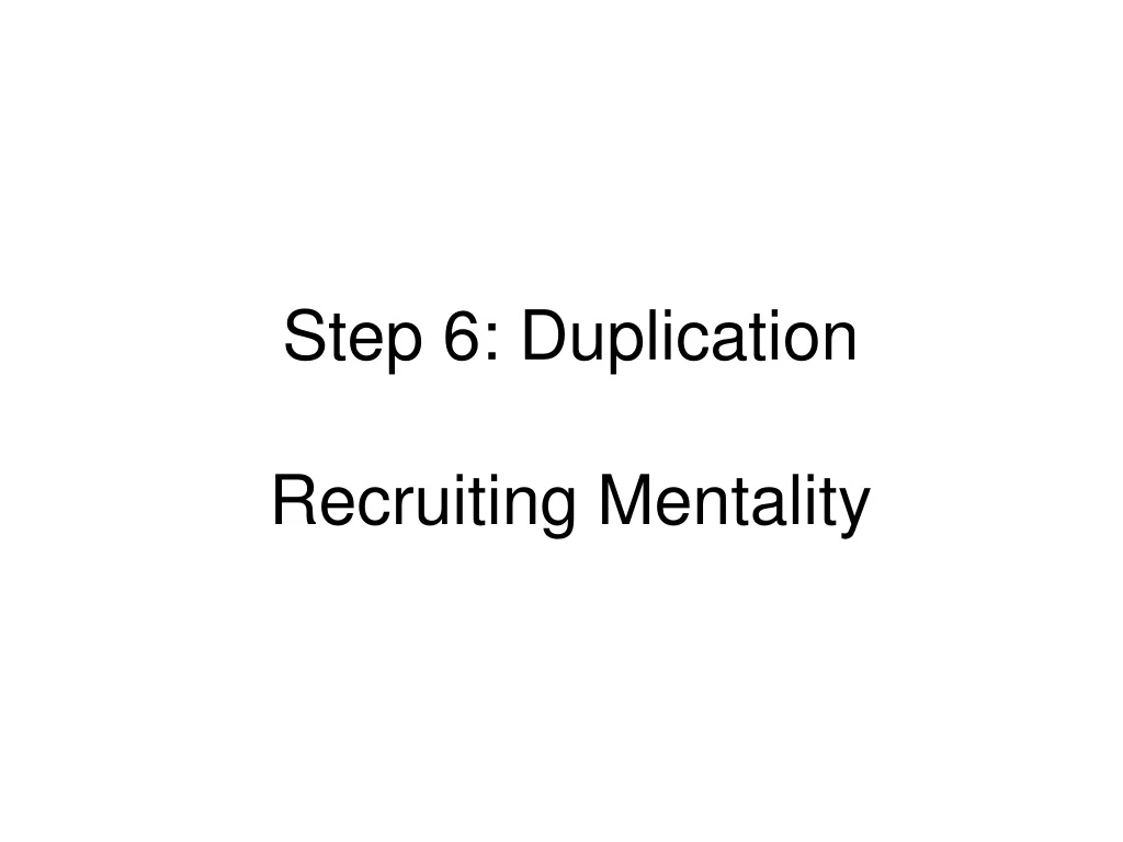 step 6 duplication recruiting mentality