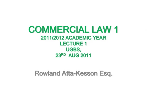 COMMERCIAL LAW 1 2011/2012 ACADEMIC YEAR  LECTURE 1 UGBS,  23 RD   AUG 2011