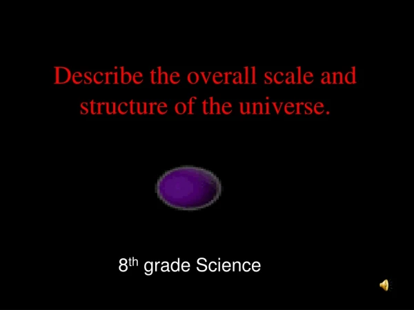 Describe the overall scale and structure of the universe.