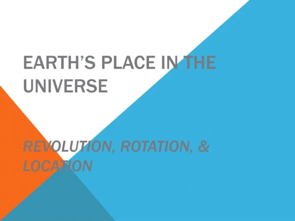Earth’s Place in the Universe Revolution, Rotation, &amp; Location