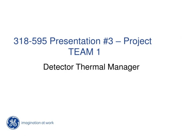 318-595 Presentation #3 – Project 				TEAM 1 Detector Thermal Manager