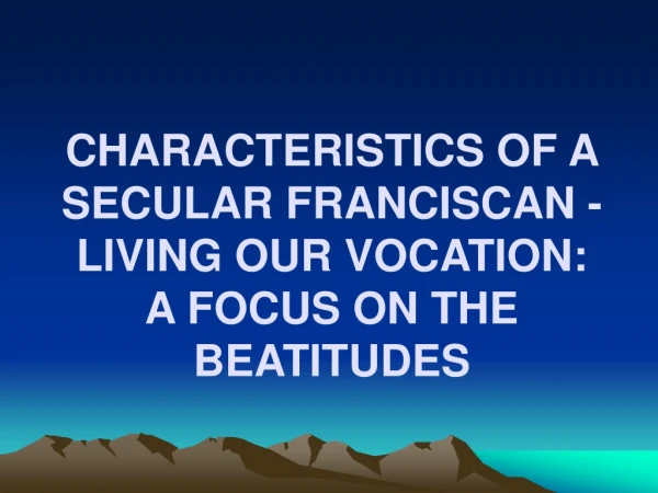 CHARACTERISTICS OF A SECULAR FRANCISCAN - LIVING OUR VOCATION: A FOCUS ON THE BEATITUDES