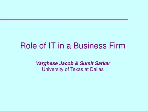 Role of IT in a Business Firm Varghese Jacob &amp; Sumit Sarkar  University of Texas at Dallas