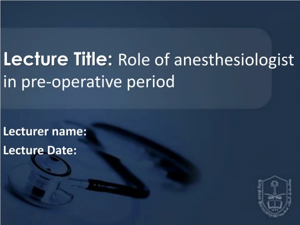 Lecture Title:  Role of anesthesiologist in pre-operative period