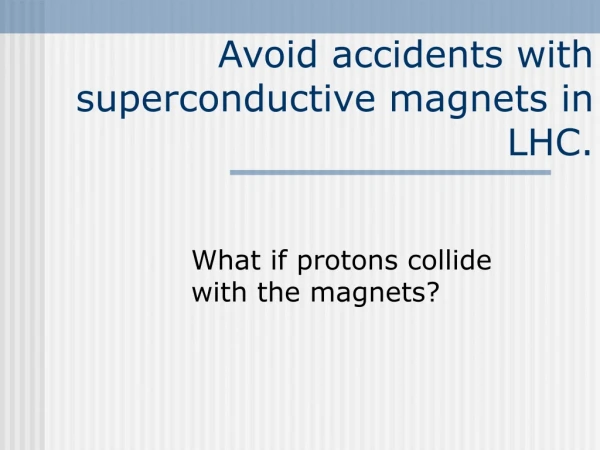 Avoid accidents with superconductive magnets in LHC.