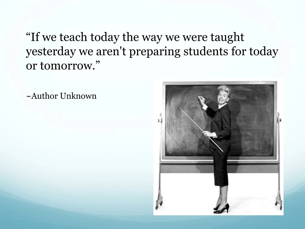 if we teach today the way we were taught