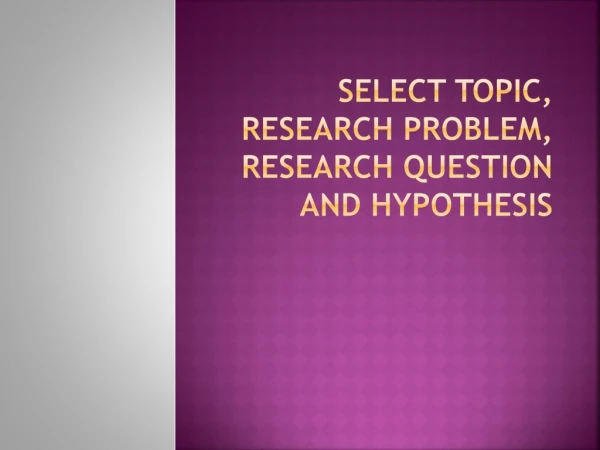 Select topic, Research problem, research question and hypothesis
