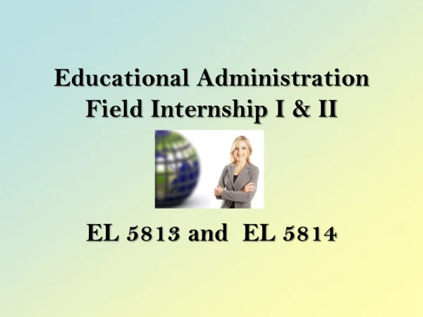 Educational Administration Field Internship I &amp; II EL 5813 and  EL 5814