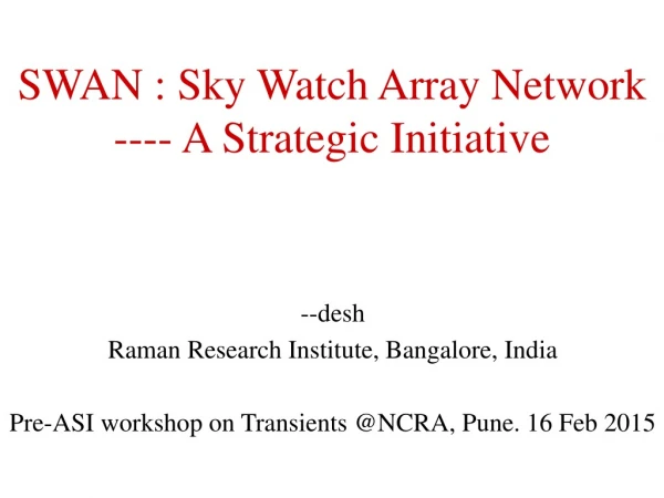 SWAN : Sky Watch Array Network ---- A Strategic Initiative