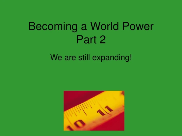 Becoming a World Power Part 2