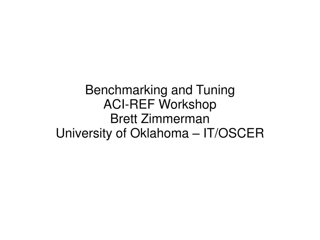 benchmarking and tuning aci ref workshop brett zimmerman university of oklahoma it oscer