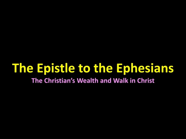 The Epistle to the Ephesians The Christian’s Wealth and Walk in Christ
