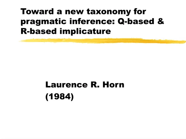 Toward a new taxonomy for pragmatic inference: Q-based &amp; R-based implicature