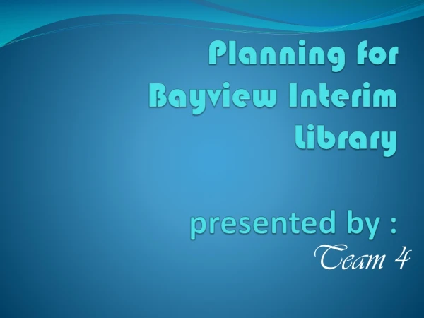 Planning for  Bayview Interim Library presented by :